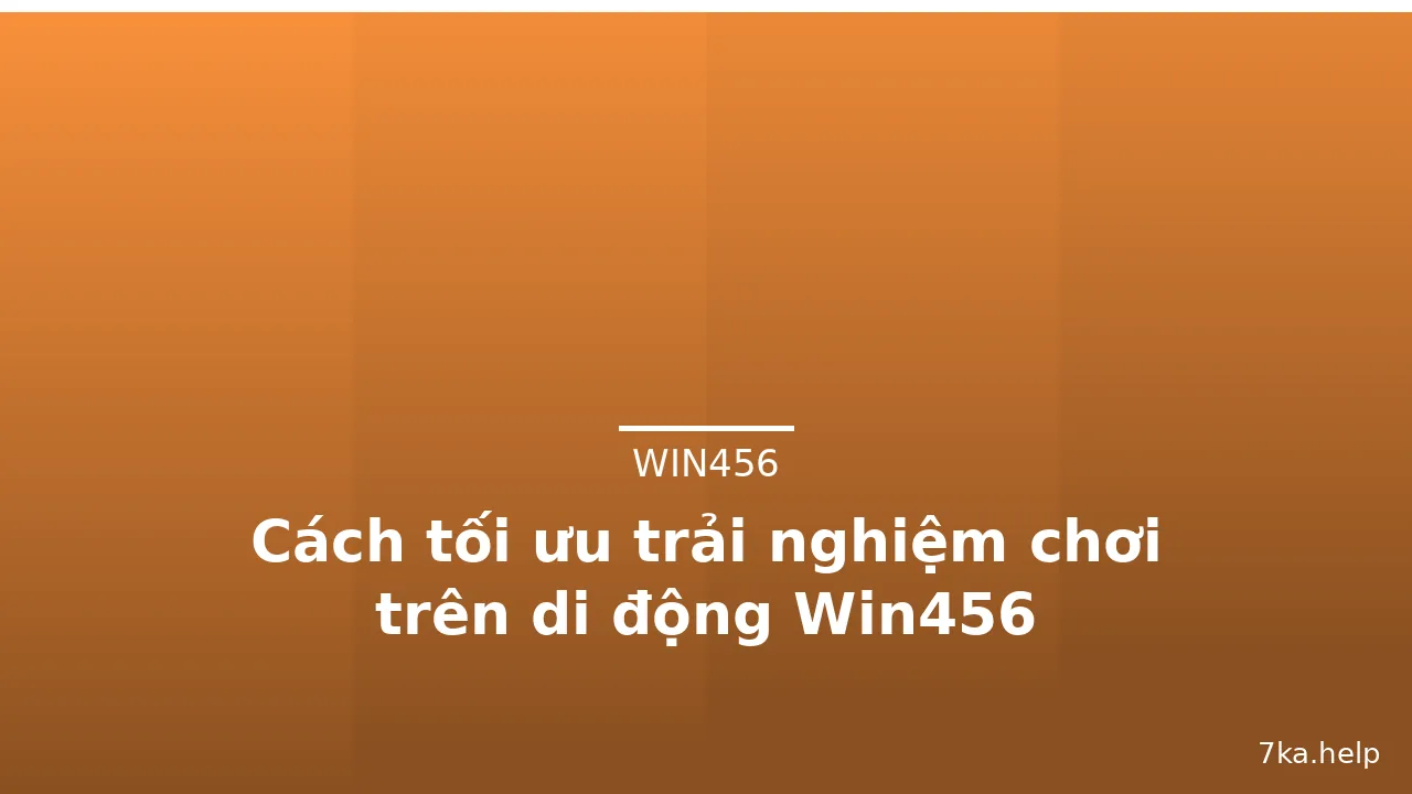 Cách tối ưu trải nghiệm chơi trên di động Win456 — win456 · ảnh 1