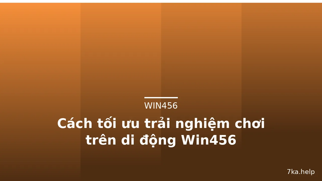 Cách tối ưu trải nghiệm chơi trên di động Win456 — win456 · ảnh 2