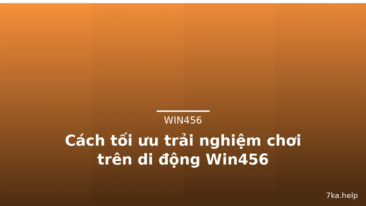Cách tối ưu trải nghiệm chơi trên di động Win456