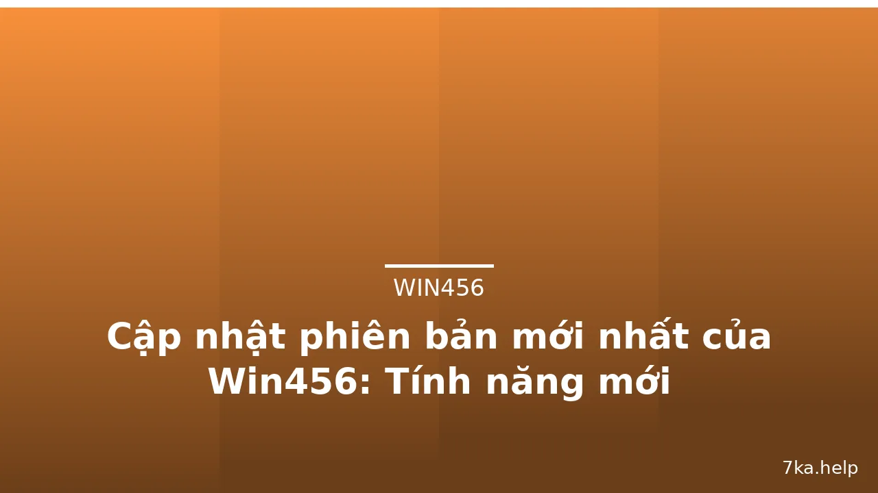 Cập nhật phiên bản mới nhất của Win456: Tính năng mới — win456 · ảnh 1