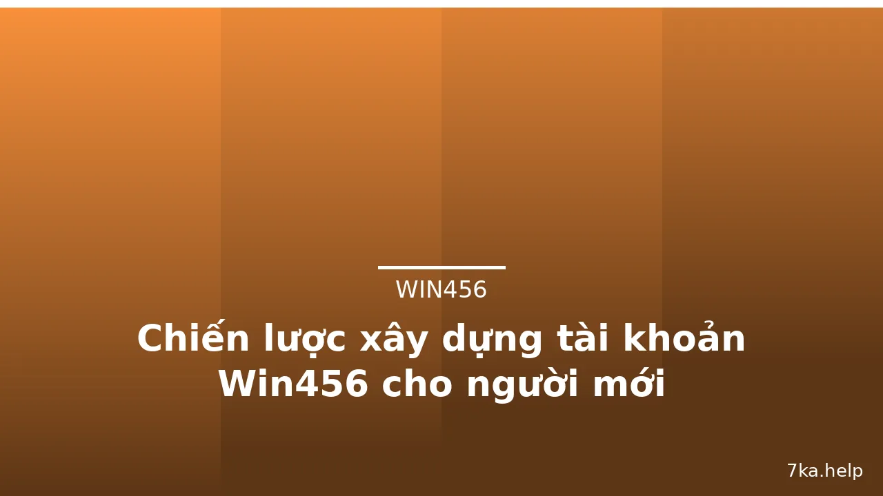 Chiến lược xây dựng tài khoản Win456 cho người mới
