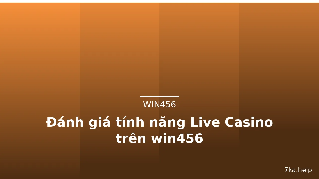 Đánh giá tính năng Live Casino trên win456