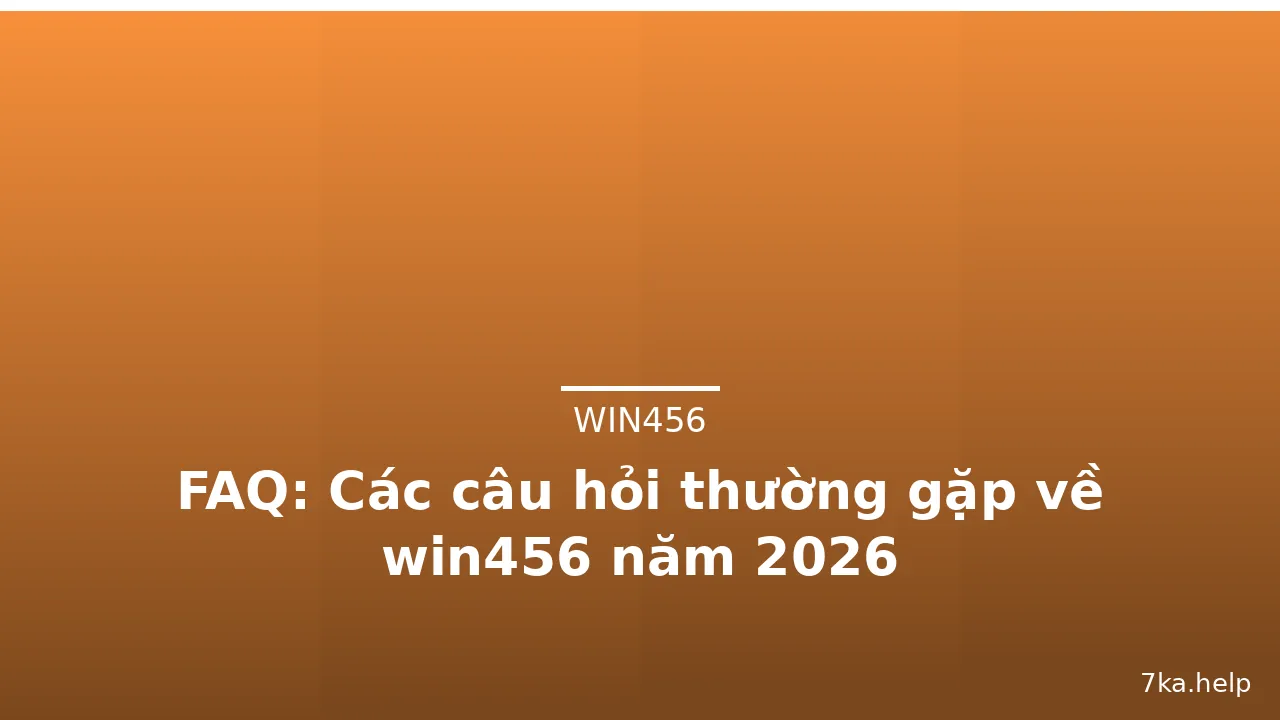 FAQ: Các câu hỏi thường gặp về win456 năm 2026 — win456 · ảnh 1