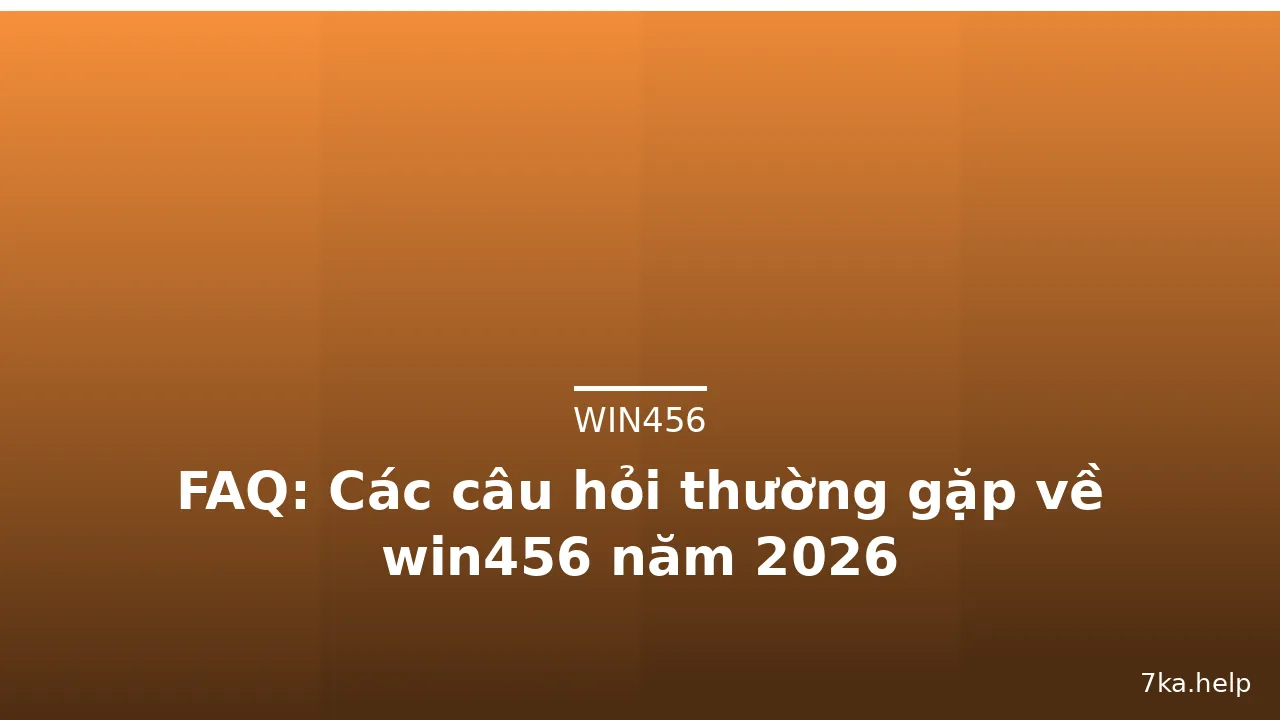 FAQ: Các câu hỏi thường gặp về win456 năm 2026 — win456 · ảnh 2