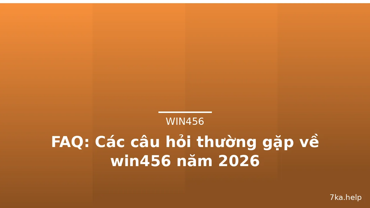 FAQ: Các câu hỏi thường gặp về win456 năm 2026 — win456 · ảnh 3