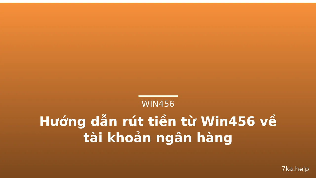 Hướng dẫn rút tiền từ Win456 về tài khoản ngân hàng