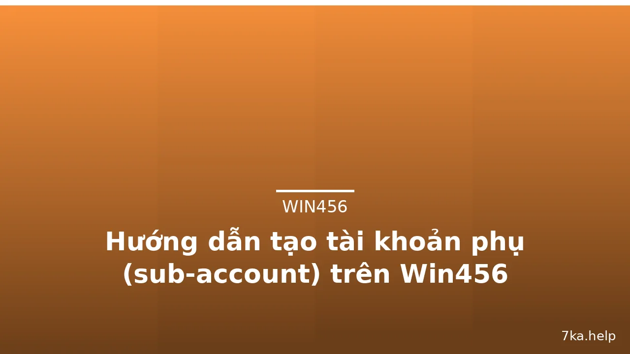 Hướng dẫn tạo tài khoản phụ (sub-account) trên Win456 — win456 · ảnh 1