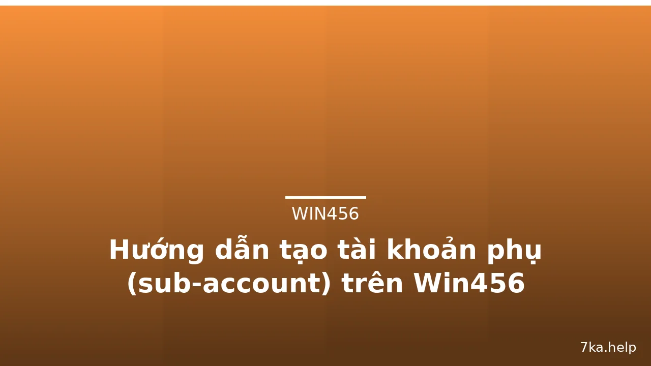 Hướng dẫn tạo tài khoản phụ (sub-account) trên Win456 — win456 · ảnh 2