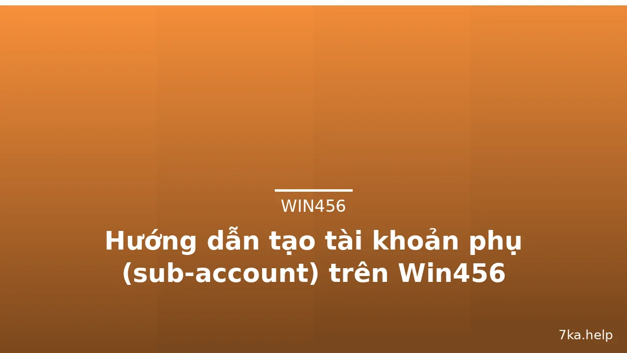 Hướng dẫn tạo tài khoản phụ (sub-account) trên Win456 — win456 · ảnh 3