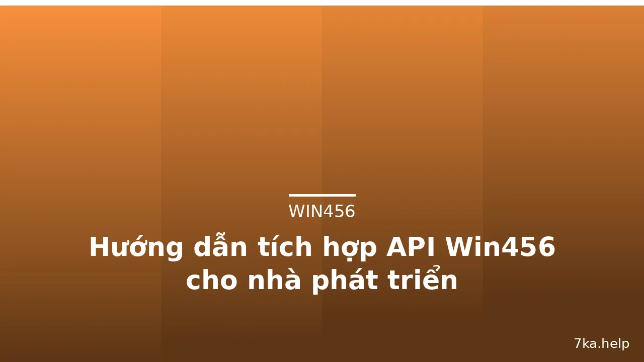 Hướng dẫn tích hợp API Win456 cho nhà phát triển