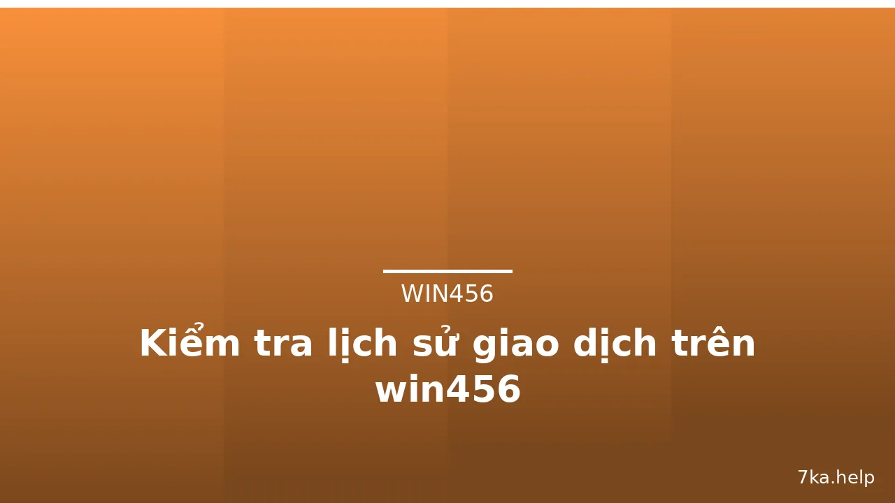 Kiểm tra lịch sử giao dịch trên win456 — win456 · ảnh 1