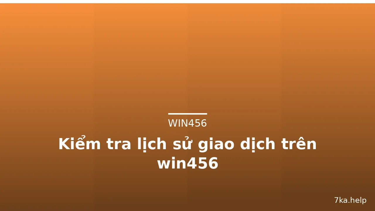 Kiểm tra lịch sử giao dịch trên win456 — win456 · ảnh 3