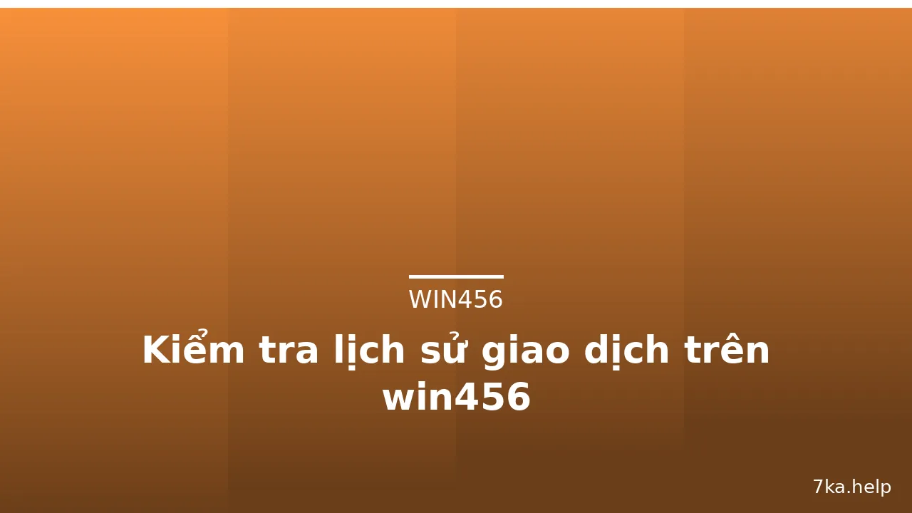 Kiểm tra lịch sử giao dịch trên win456