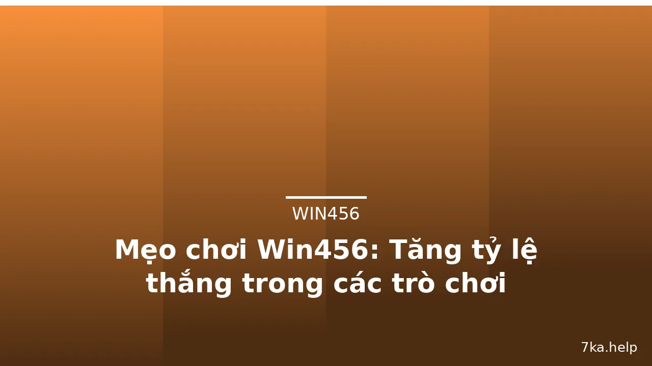 Mẹo chơi Win456: Tăng tỷ lệ thắng trong các trò chơi