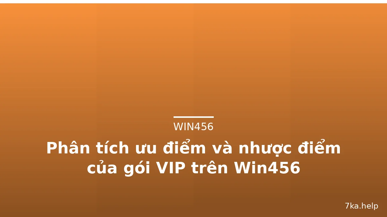 Phân tích ưu điểm và nhược điểm của gói VIP trên Win456 — win456 · ảnh 1