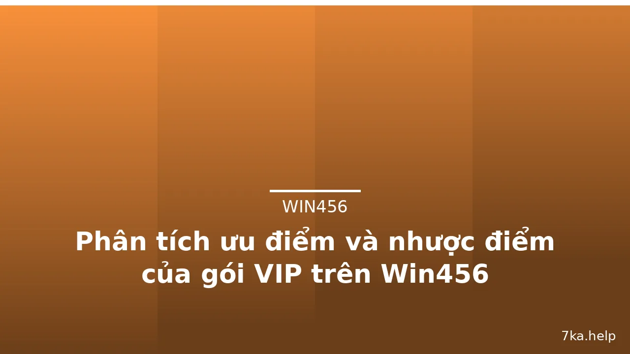 Phân tích ưu điểm và nhược điểm của gói VIP trên Win456 — win456 · ảnh 2
