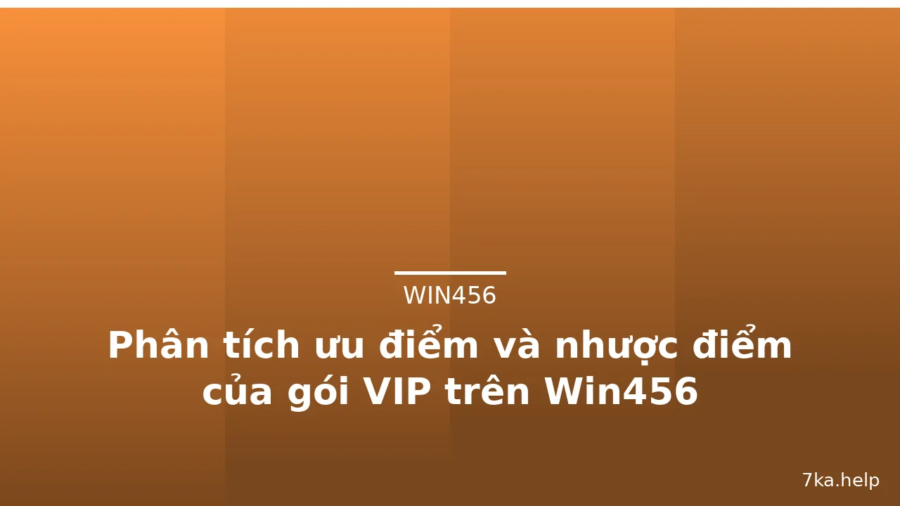 Phân tích ưu điểm và nhược điểm của gói VIP trên Win456 — win456 · ảnh 3