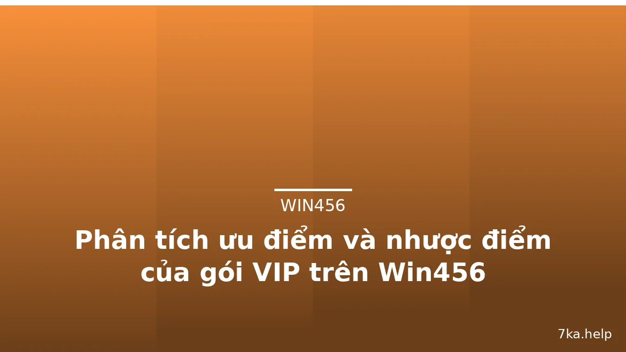 Phân tích ưu điểm và nhược điểm của gói VIP trên Win456