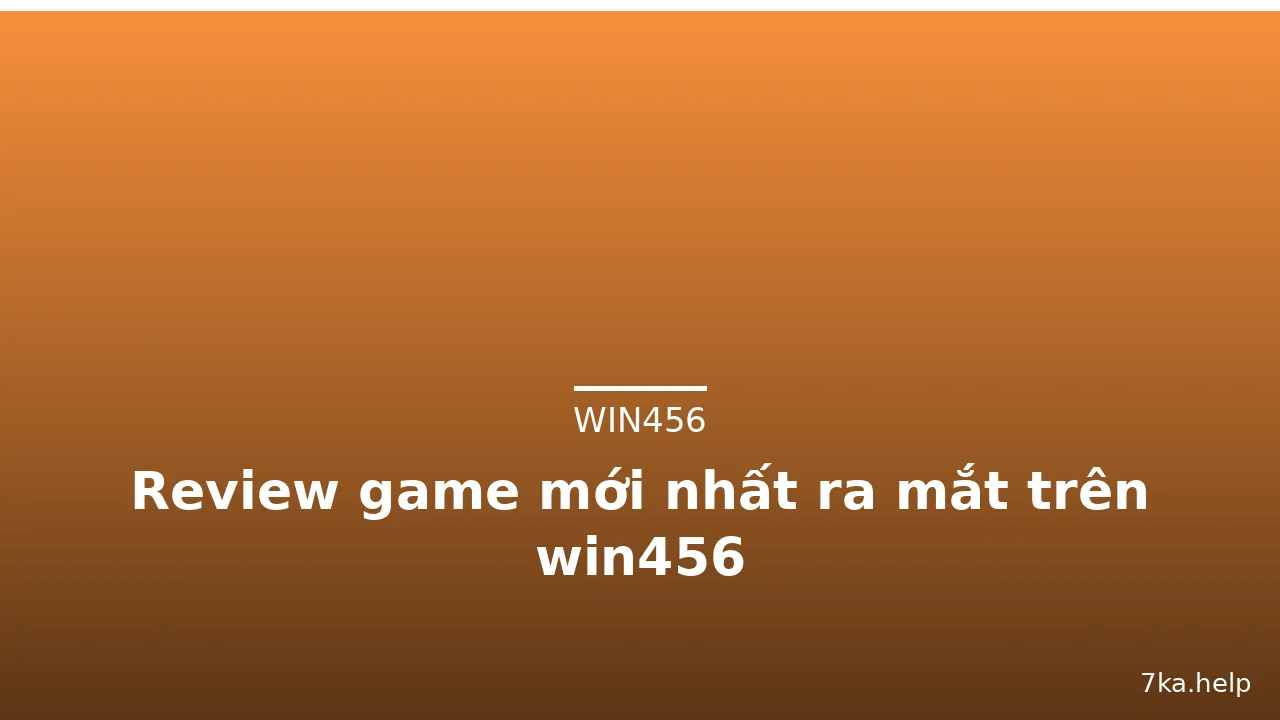 Review game mới nhất ra mắt trên win456