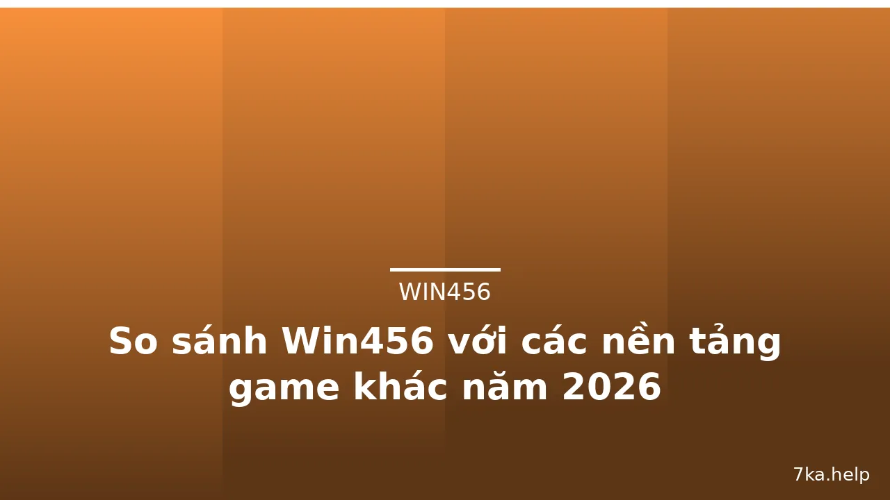 So sánh Win456 với các nền tảng game khác năm 2026 — win456 · ảnh 1