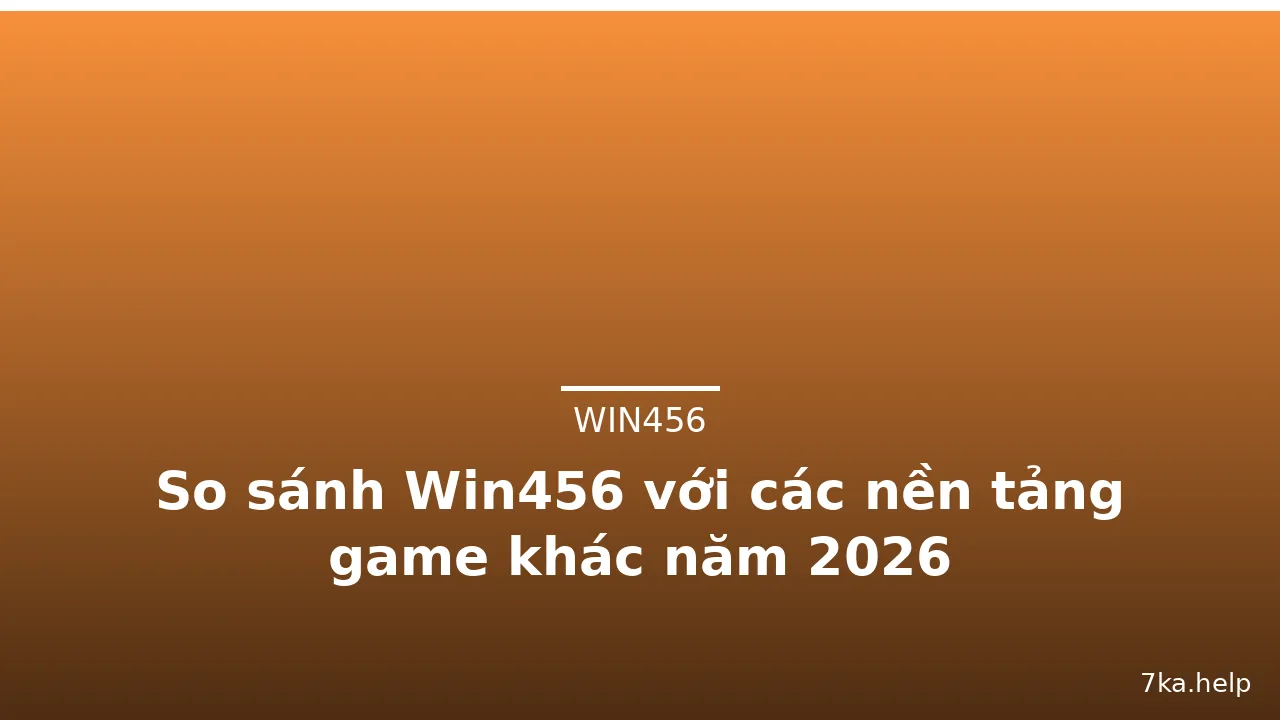 So sánh Win456 với các nền tảng game khác năm 2026 — win456 · ảnh 3